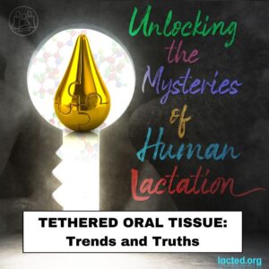 Unlocking the Mysteries of Human Lactation: <br>Tethered Oral Tissue - Trends and Truths