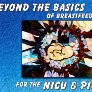 Beyond the Basics of Breastfeeding for NICU and PICU Healthcare Professionals - eCourse